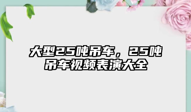 大型25噸吊車，25噸吊車視頻表演大全