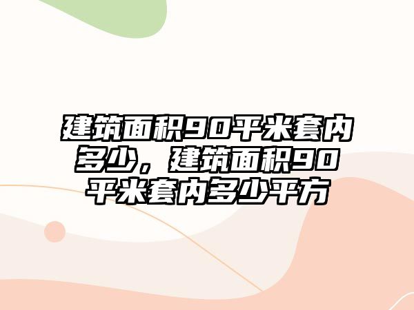 建筑面積90平米套內(nèi)多少，建筑面積90平米套內(nèi)多少平方