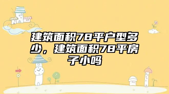 建筑面積78平戶型多少，建筑面積78平房子小嗎