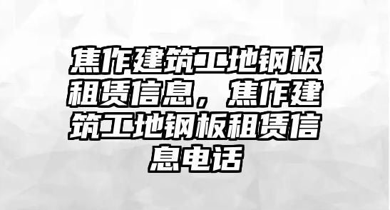 焦作建筑工地鋼板租賃信息，焦作建筑工地鋼板租賃信息電話