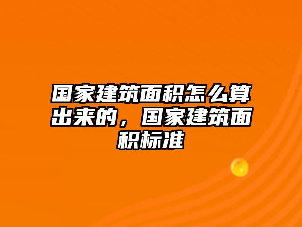 國家建筑面積怎么算出來的，國家建筑面積標(biāo)準(zhǔn)