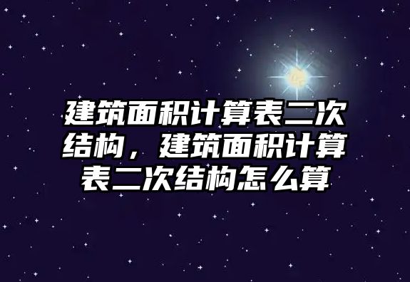 建筑面積計(jì)算表二次結(jié)構(gòu)，建筑面積計(jì)算表二次結(jié)構(gòu)怎么算