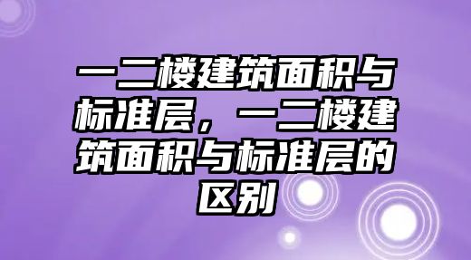 一二樓建筑面積與標準層，一二樓建筑面積與標準層的區(qū)別