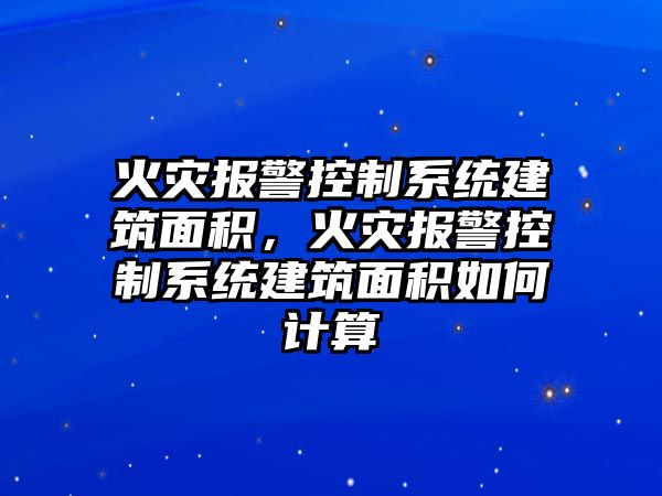 火災報警控制系統(tǒng)建筑面積，火災報警控制系統(tǒng)建筑面積如何計算