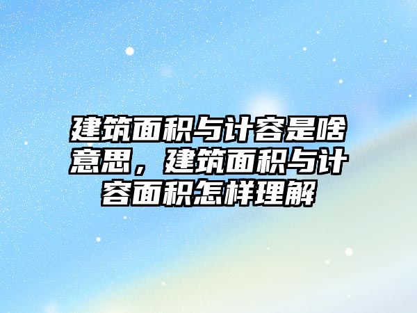 建筑面積與計容是啥意思，建筑面積與計容面積怎樣理解