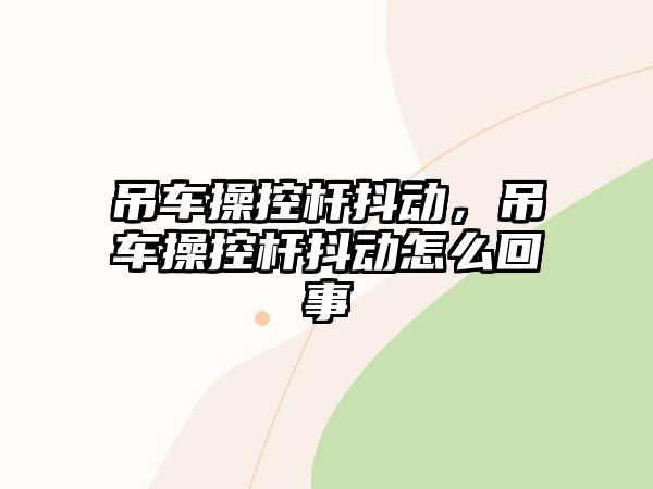 吊車操控桿抖動(dòng)，吊車操控桿抖動(dòng)怎么回事