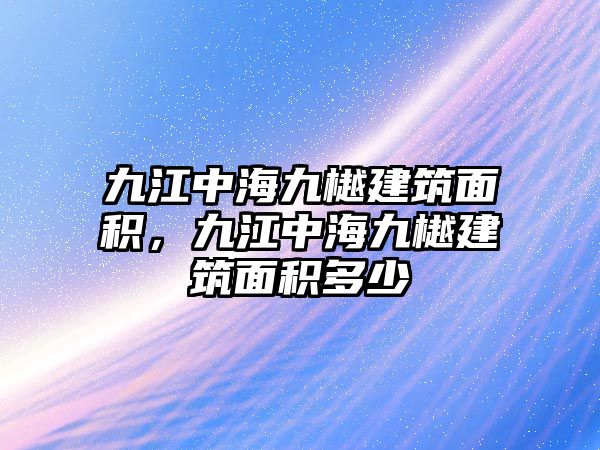 九江中海九樾建筑面積，九江中海九樾建筑面積多少