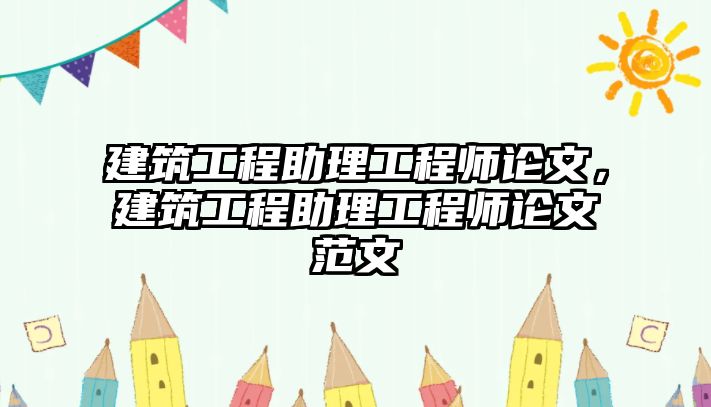 建筑工程助理工程師論文，建筑工程助理工程師論文范文