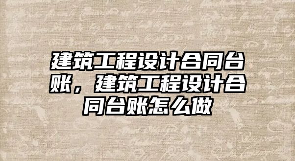 建筑工程設計合同臺賬，建筑工程設計合同臺賬怎么做