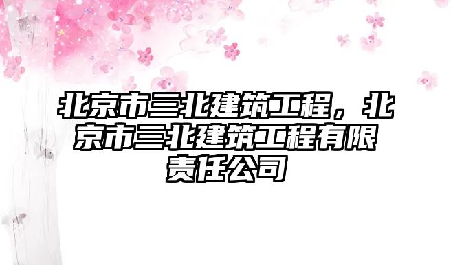 北京市三北建筑工程，北京市三北建筑工程有限責任公司