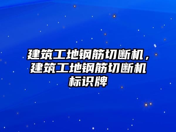 建筑工地鋼筋切斷機，建筑工地鋼筋切斷機標識牌