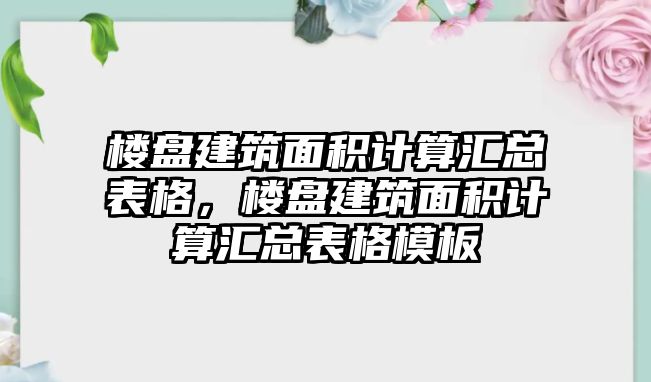 樓盤建筑面積計算匯總表格，樓盤建筑面積計算匯總表格模板