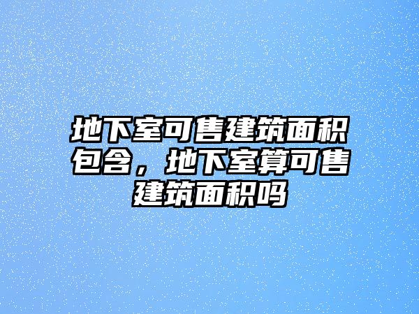 地下室可售建筑面積包含，地下室算可售建筑面積嗎