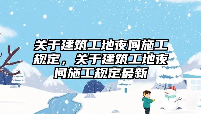 關(guān)于建筑工地夜間施工規(guī)定，關(guān)于建筑工地夜間施工規(guī)定最新