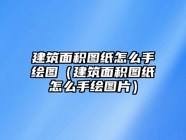 建筑面積圖紙怎么手繪圖（建筑面積圖紙怎么手繪圖片）