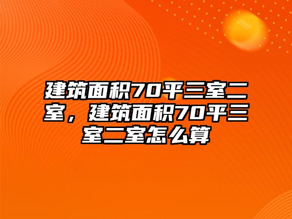 建筑面積70平三室二室，建筑面積70平三室二室怎么算