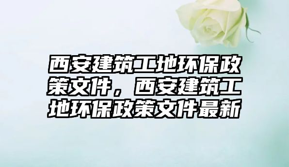 西安建筑工地環(huán)保政策文件，西安建筑工地環(huán)保政策文件最新