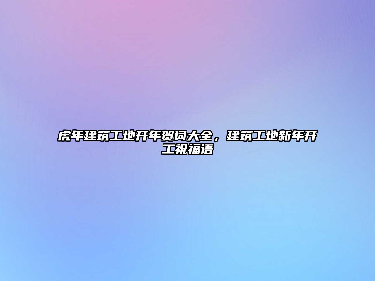 虎年建筑工地開年賀詞大全，建筑工地新年開工祝福語