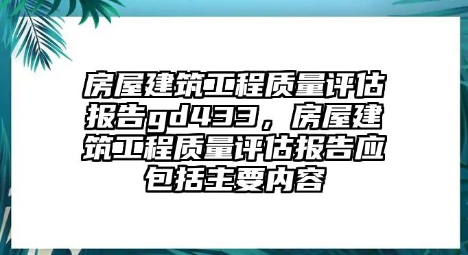 房屋建筑工程質(zhì)量評估報告gd433，房屋建筑工程質(zhì)量評估報告應(yīng)包括主要內(nèi)容