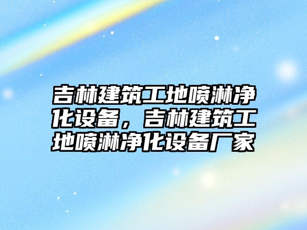 吉林建筑工地噴淋凈化設備，吉林建筑工地噴淋凈化設備廠家