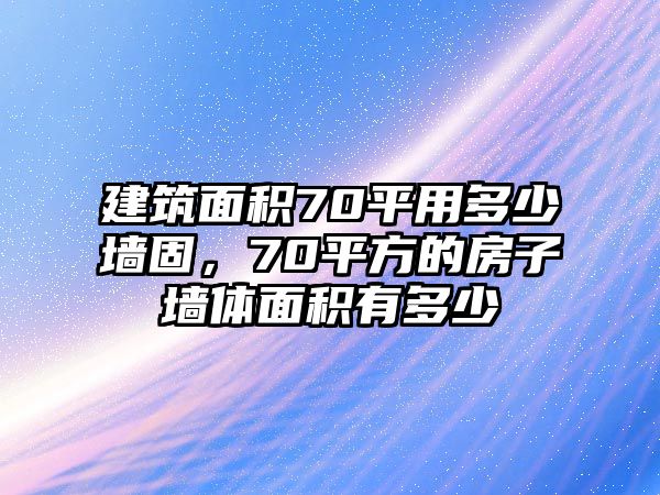 建筑面積70平用多少墻固，70平方的房子墻體面積有多少