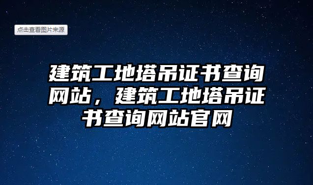 建筑工地塔吊證書(shū)查詢網(wǎng)站，建筑工地塔吊證書(shū)查詢網(wǎng)站官網(wǎng)