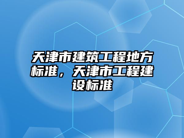 天津市建筑工程地方標(biāo)準(zhǔn)，天津市工程建設(shè)標(biāo)準(zhǔn)