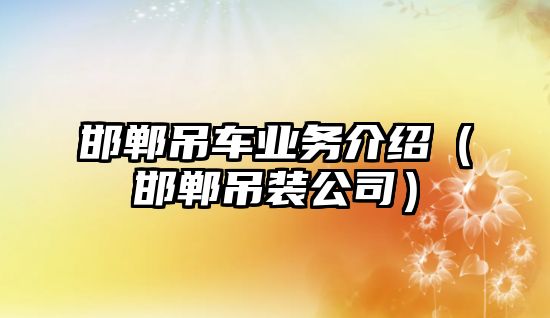 邯鄲吊車業(yè)務(wù)介紹（邯鄲吊裝公司）