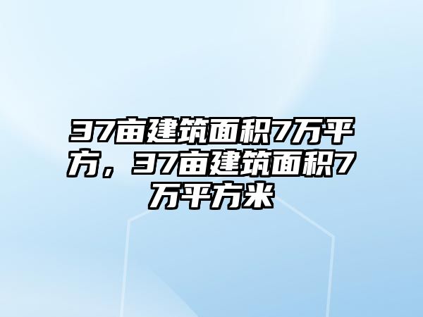 37畝建筑面積7萬平方，37畝建筑面積7萬平方米