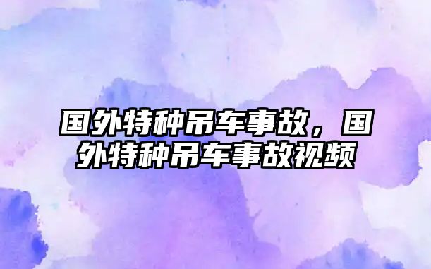 國外特種吊車事故，國外特種吊車事故視頻