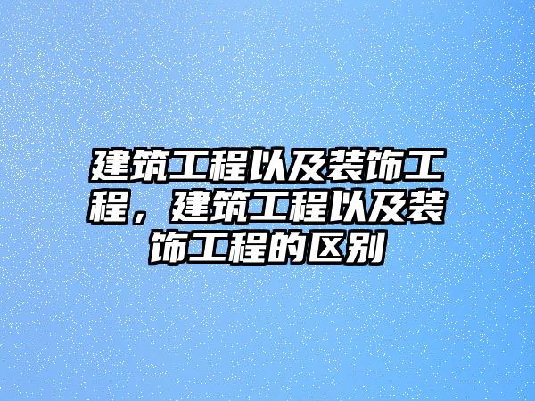 建筑工程以及裝飾工程，建筑工程以及裝飾工程的區(qū)別