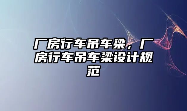 廠房行車吊車梁，廠房行車吊車梁設計規(guī)范