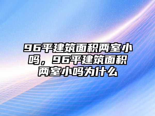 96平建筑面積兩室小嗎，96平建筑面積兩室小嗎為什么