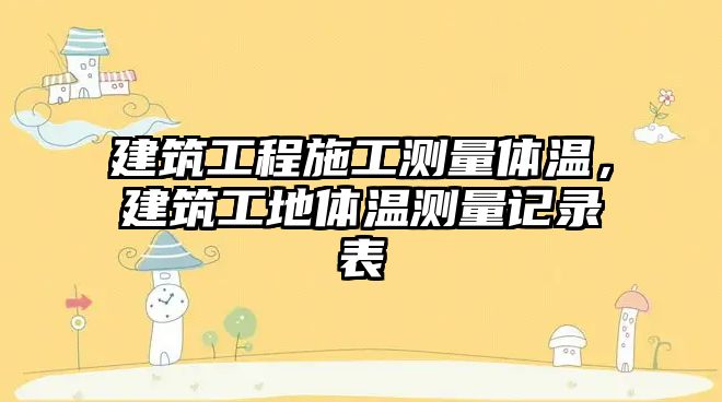 建筑工程施工測(cè)量體溫，建筑工地體溫測(cè)量記錄表