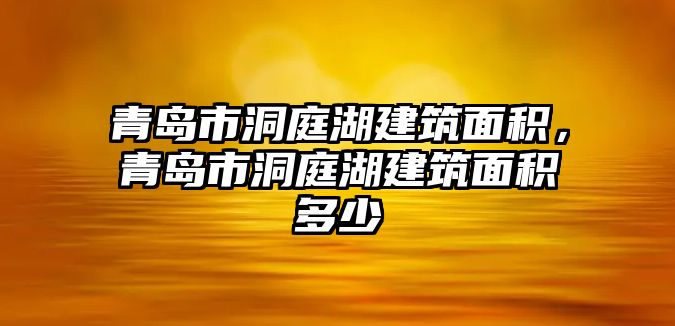 青島市洞庭湖建筑面積，青島市洞庭湖建筑面積多少