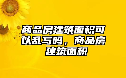 商品房建筑面積可以亂寫嗎，商品房 建筑面積