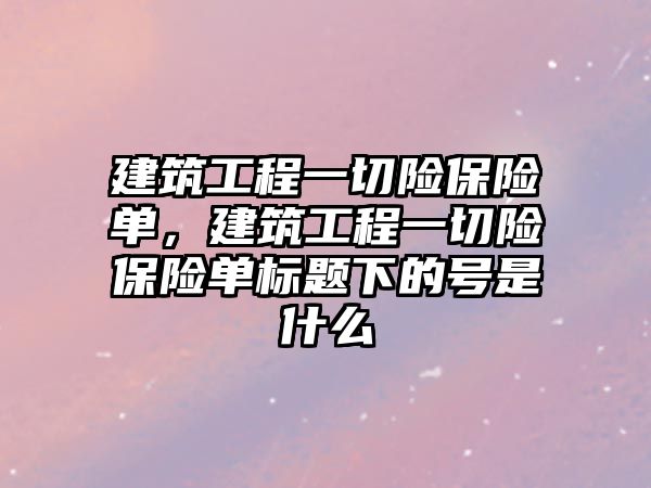 建筑工程一切險保險單，建筑工程一切險保險單標題下的號是什么