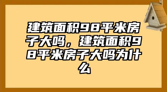 建筑面積98平米房子大嗎，建筑面積98平米房子大嗎為什么