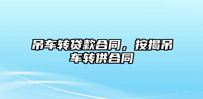 吊車轉貸款合同，按揭吊車轉供合同