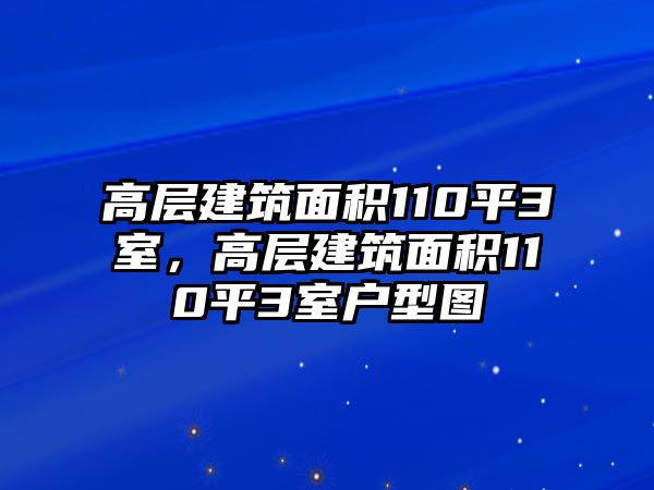高層建筑面積110平3室，高層建筑面積110平3室戶(hù)型圖