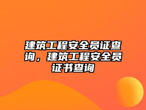 建筑工程安全員證查詢，建筑工程安全員證書查詢