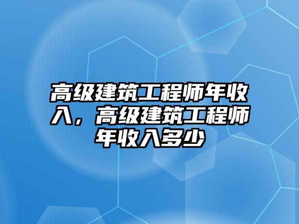 高級(jí)建筑工程師年收入，高級(jí)建筑工程師年收入多少