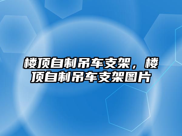 樓頂自制吊車支架，樓頂自制吊車支架圖片