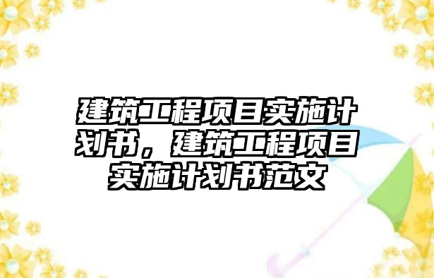 建筑工程項目實施計劃書，建筑工程項目實施計劃書范文