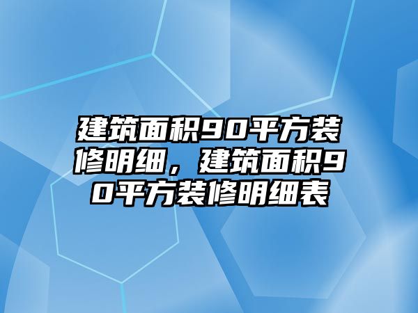 建筑面積90平方裝修明細(xì)，建筑面積90平方裝修明細(xì)表