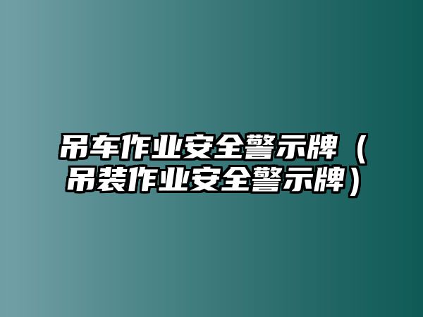 吊車作業(yè)安全警示牌（吊裝作業(yè)安全警示牌）