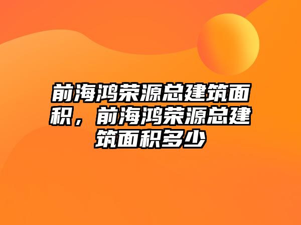 前海鴻榮源總建筑面積，前海鴻榮源總建筑面積多少