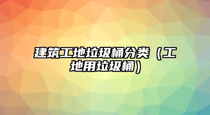 建筑工地垃圾桶分類（工地用垃圾桶）