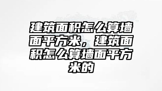 建筑面積怎么算墻面平方米，建筑面積怎么算墻面平方米的