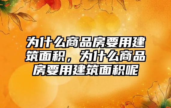 為什么商品房要用建筑面積，為什么商品房要用建筑面積呢